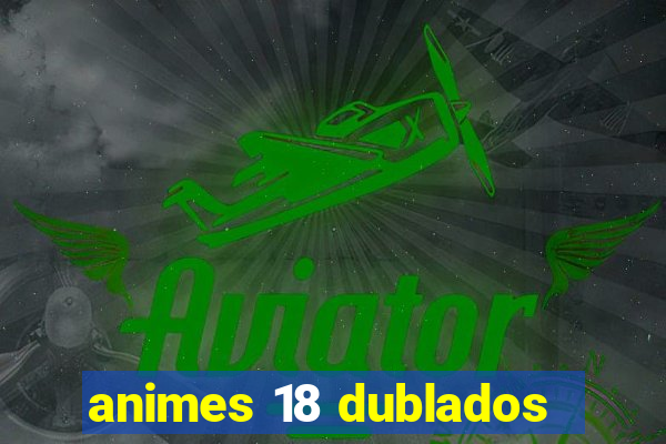 animes 18 dublados